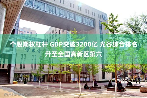 个股期权杠杆 GDP突破3200亿 光谷综合排名升至全国高新区第六