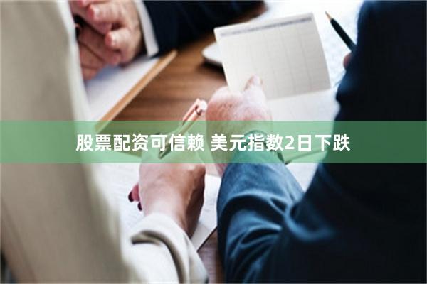 股票配资可信赖 美元指数2日下跌
