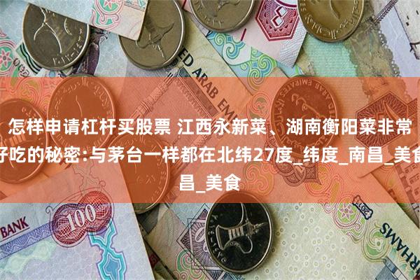 怎样申请杠杆买股票 江西永新菜、湖南衡阳菜非常好吃的秘密:与茅台一样都在北纬27度_纬度_南昌_美食