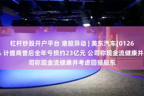 杠杆炒股开户平台 港股异动 | 美东汽车(01268)再涨近10% 计提商誉后全年亏损约23亿元 公司称现金流健康并考虑回报股东