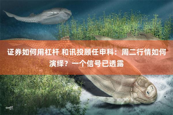 证券如何用杠杆 和讯投顾任申科：周二行情如何演绎？一个信号已透露