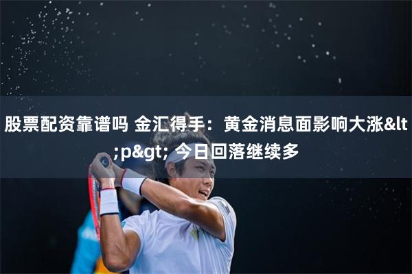 股票配资靠谱吗 金汇得手：黄金消息面影响大涨<p> 今日回落继续多