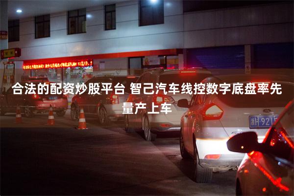 合法的配资炒股平台 智己汽车线控数字底盘率先量产上车