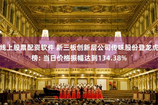 线上股票配资软件 新三板创新层公司传味股份登龙虎榜: 当日价格振幅达到134.38%