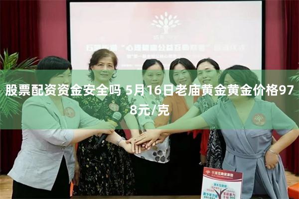 股票配资资金安全吗 5月16日老庙黄金黄金价格978元/克