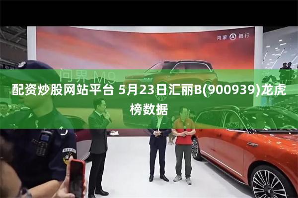 配资炒股网站平台 5月23日汇丽B(900939)龙虎榜数据