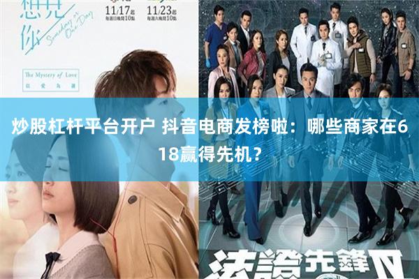 炒股杠杆平台开户 抖音电商发榜啦：哪些商家在618赢得先机？