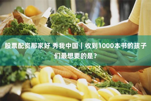 股票配资那家好 秀我中国｜收到1000本书的孩子们最想要的是？