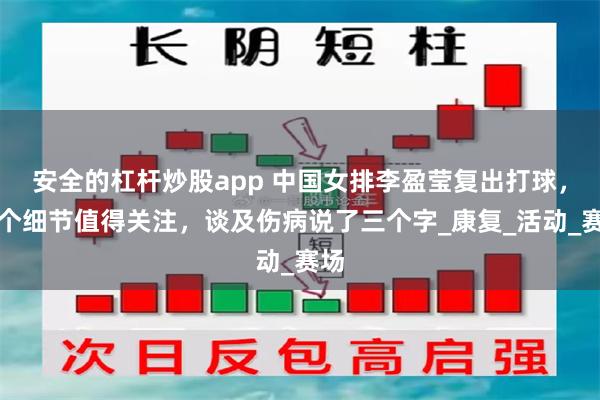 安全的杠杆炒股app 中国女排李盈莹复出打球，有个细节值得关注，谈及伤病说了三个字_康复_活动_赛场