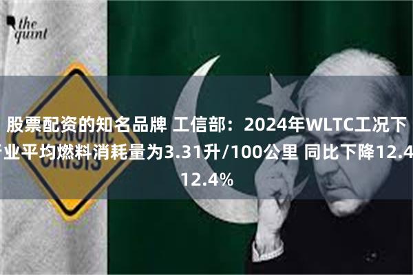 股票配资的知名品牌 工信部：2024年WLTC工况下行业平均燃料消耗量为3.31升/100公里 同比下降12.4%